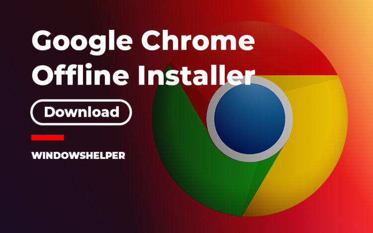 Google Chrome Offline Installer for 32/64-bit [Latest Version]