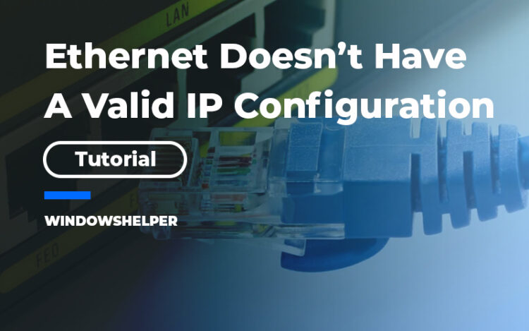 Fix Ethernet Doesn't Have A Valid IP Configuration – WindowsHelper